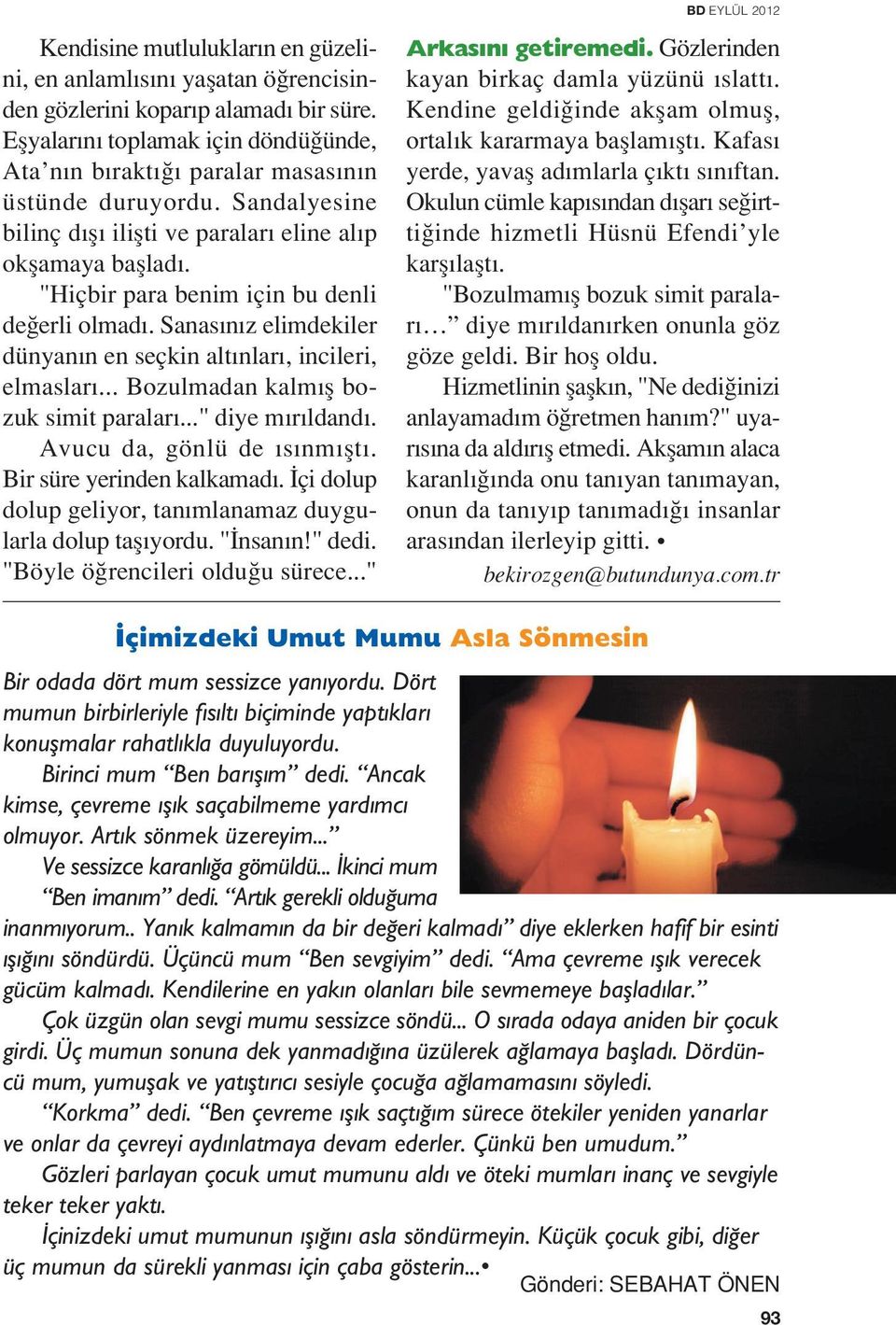 .. Bozulmadan kalm fl bozuk simit paralar..." diye m r ldand. Avucu da, gönlü de s nm flt. Bir süre yerinden kalkamad. çi dolup dolup geliyor, tan mlanamaz duygularla dolup tafl yordu. " nsan n!