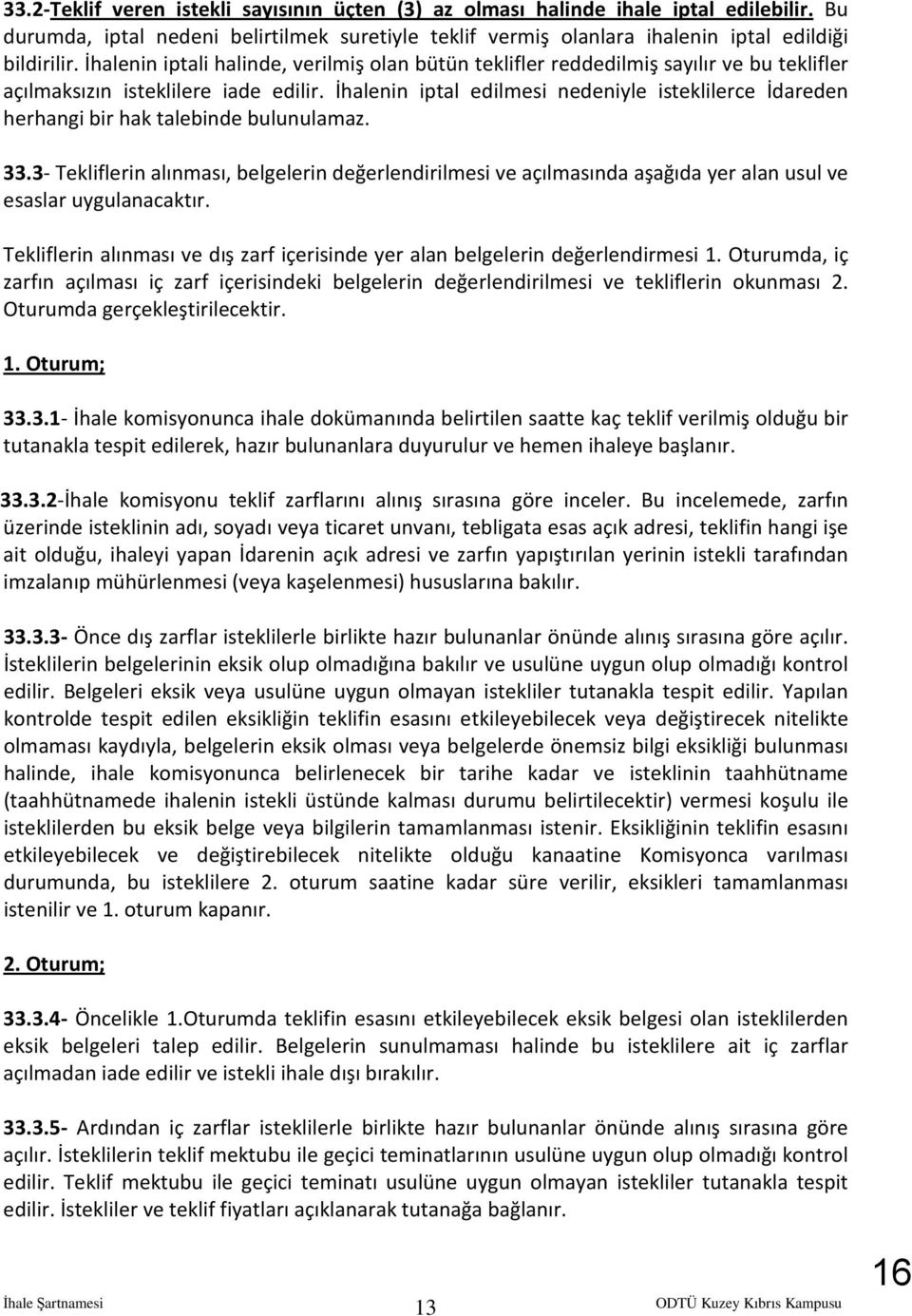 İhalenin iptal edilmesi nedeniyle isteklilerce İdareden herhangi bir hak talebinde bulunulamaz. 33.