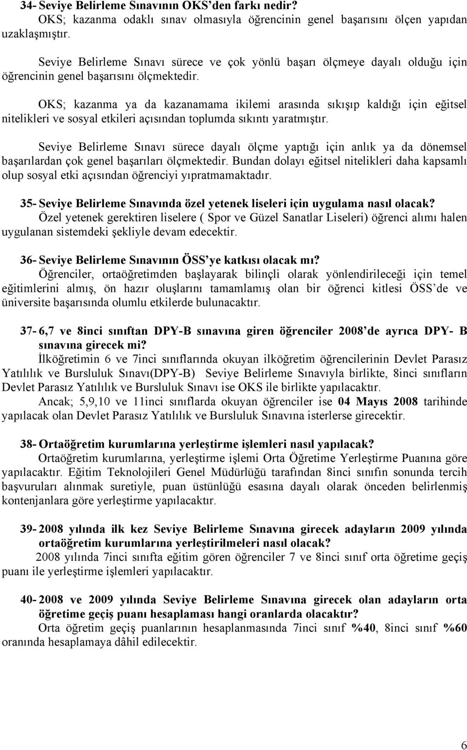 OKS; kazanma ya da kazanamama ikilemi arasında sıkışıp kaldığı için eğitsel nitelikleri ve sosyal etkileri açısından toplumda sıkıntı yaratmıştır.