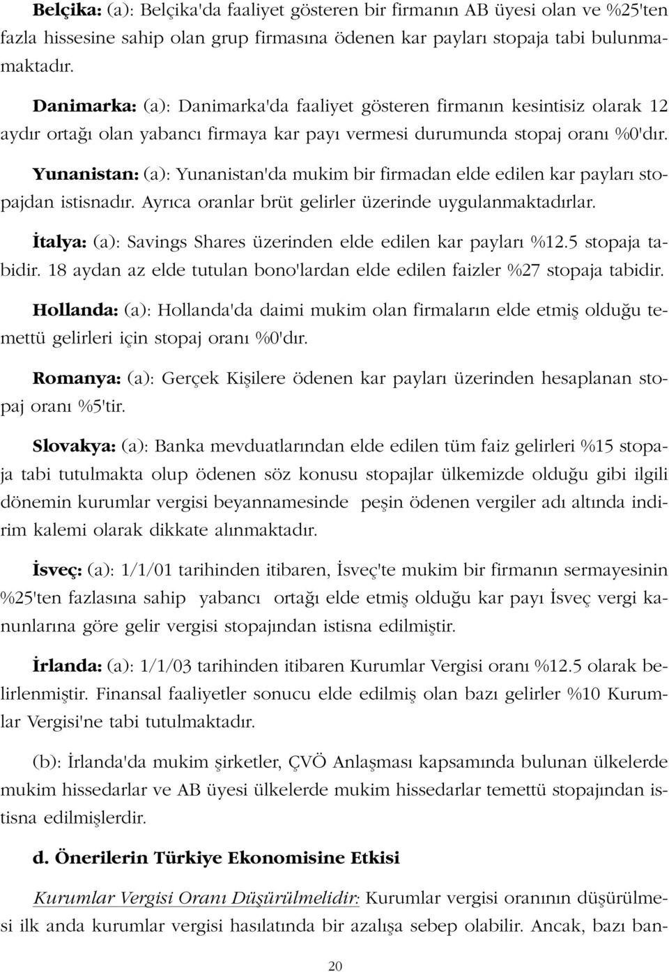 Yunanistan: (a): Yunanistan'da mukim bir firmadan elde edilen kar paylar stopajdan istisnad r. Ayr ca oranlar brüt gelirler üzerinde uygulanmaktad rlar.