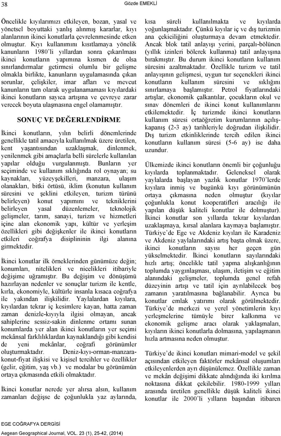 kanunların uygulamasında çıkan sorunlar, çelişkiler, imar afları ve mevcut kanunların tam olarak uygulanamaması kıyılardaki ikinci konutların sayıca artışına ve çevreye zarar verecek boyuta