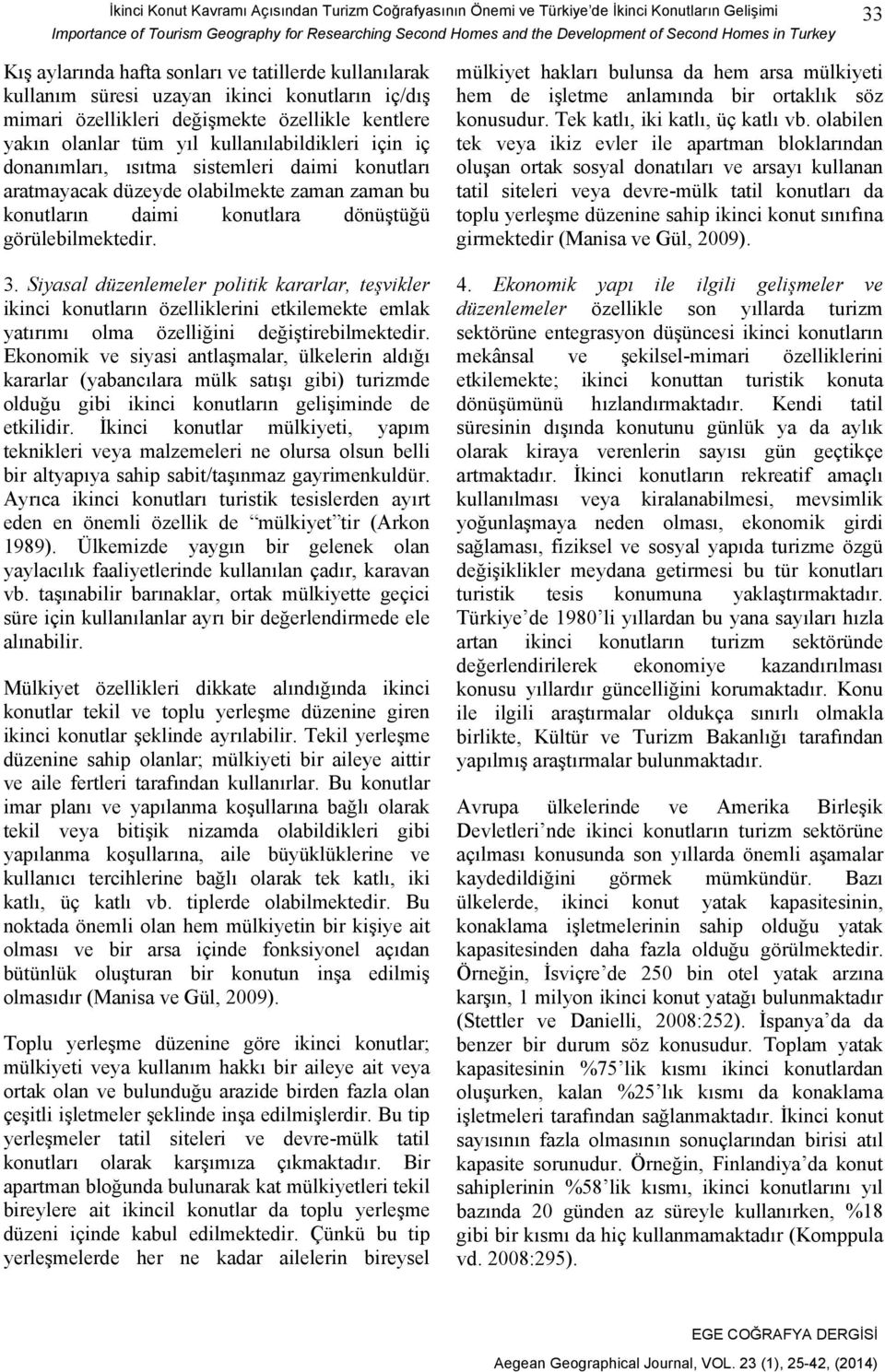 kullanılabildikleri için iç donanımları, ısıtma sistemleri daimi konutları aratmayacak düzeyde olabilmekte zaman zaman bu konutların daimi konutlara dönüştüğü görülebilmektedir. 3.