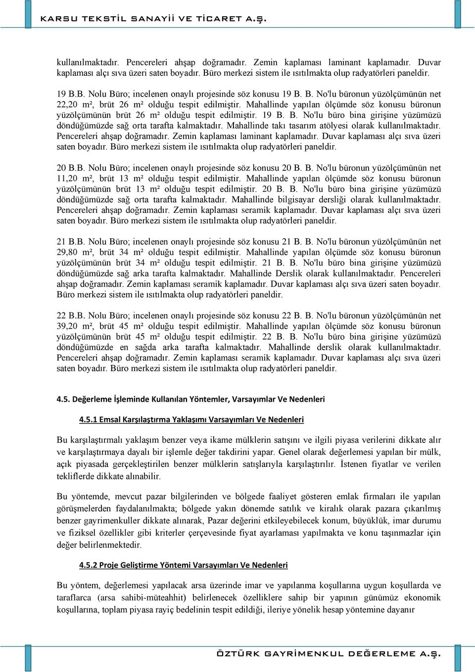 Mahallinde yapılan ölçümde söz konusu büronun yüzölçümünün brüt 26 m² olduğu tespit edilmiştir. 19 B. B. No'lu büro bina girişine yüzümüzü döndüğümüzde sağ orta tarafta kalmaktadır.