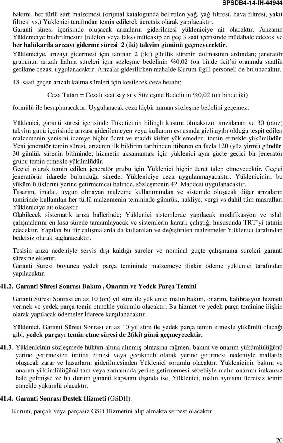 Arızanın Yükleniciye bildirilmesini (telefon veya faks) müteakip en geç 3 saat içerisinde müdahale edecek ve her halükarda arızayı giderme süresi 2 (iki) takvim gününü geçmeyecektir.