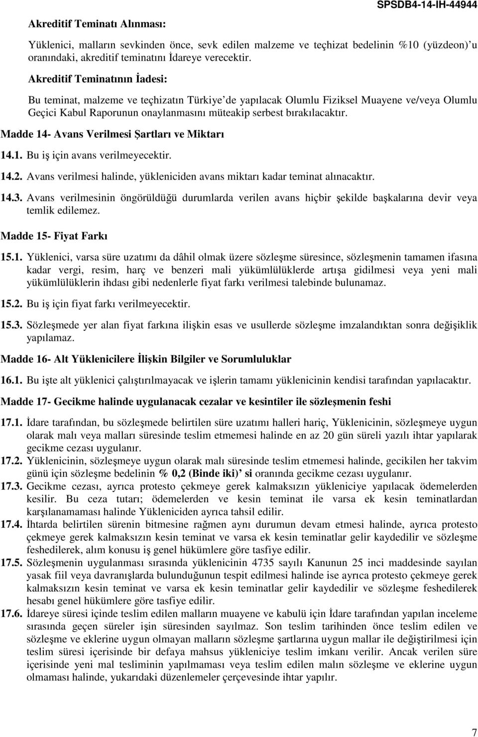 Madde 14- Avans Verilmesi Şartları ve Miktarı 14.1. Bu iş için avans verilmeyecektir. 14.2. Avans verilmesi halinde, yükleniciden avans miktarı kadar teminat alınacaktır. 14.3.