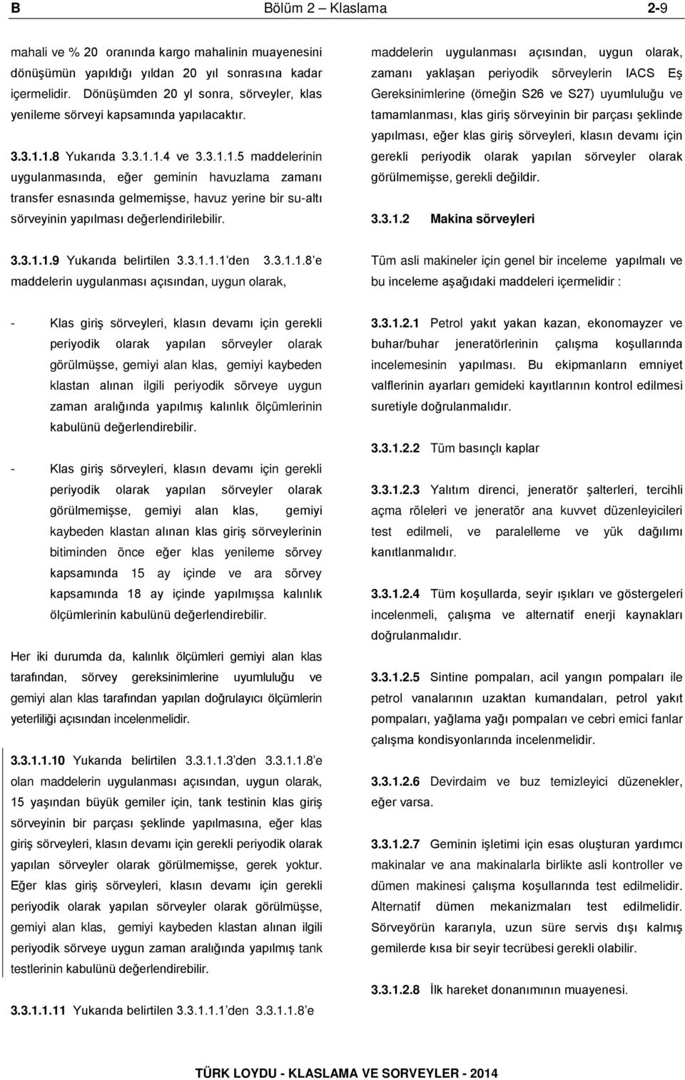 1.8 Yukarıda 3.3.1.1.4 ve 3.3.1.1.5 maddelerinin uygulanmasında, eğer geminin havuzlama zamanı transfer esnasında gelmemişse, havuz yerine bir su-altı sörveyinin yapılması değerlendirilebilir.