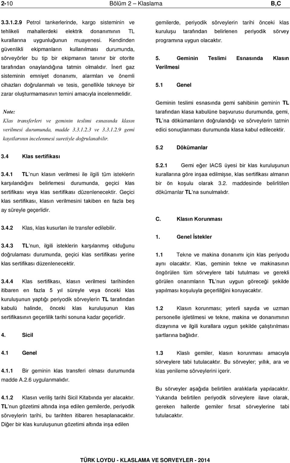 İnert gaz sisteminin emniyet donanımı, alarmları ve önemli cihazları doğrulanmalı ve tesis, genellikle tekneye bir zarar oluşturmamasının temini amacıyla incelenmelidir.