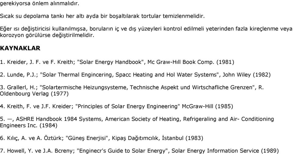 Kreith; "Solar Energy Handbook", Mc Graw-Hıll Book Comp. (1981) 2. Lunde, P.J.; "Solar Thermal Engincering, Spacc Heating and Hol Water Systems", John Wiley (1982) 3. Grallerl, H.