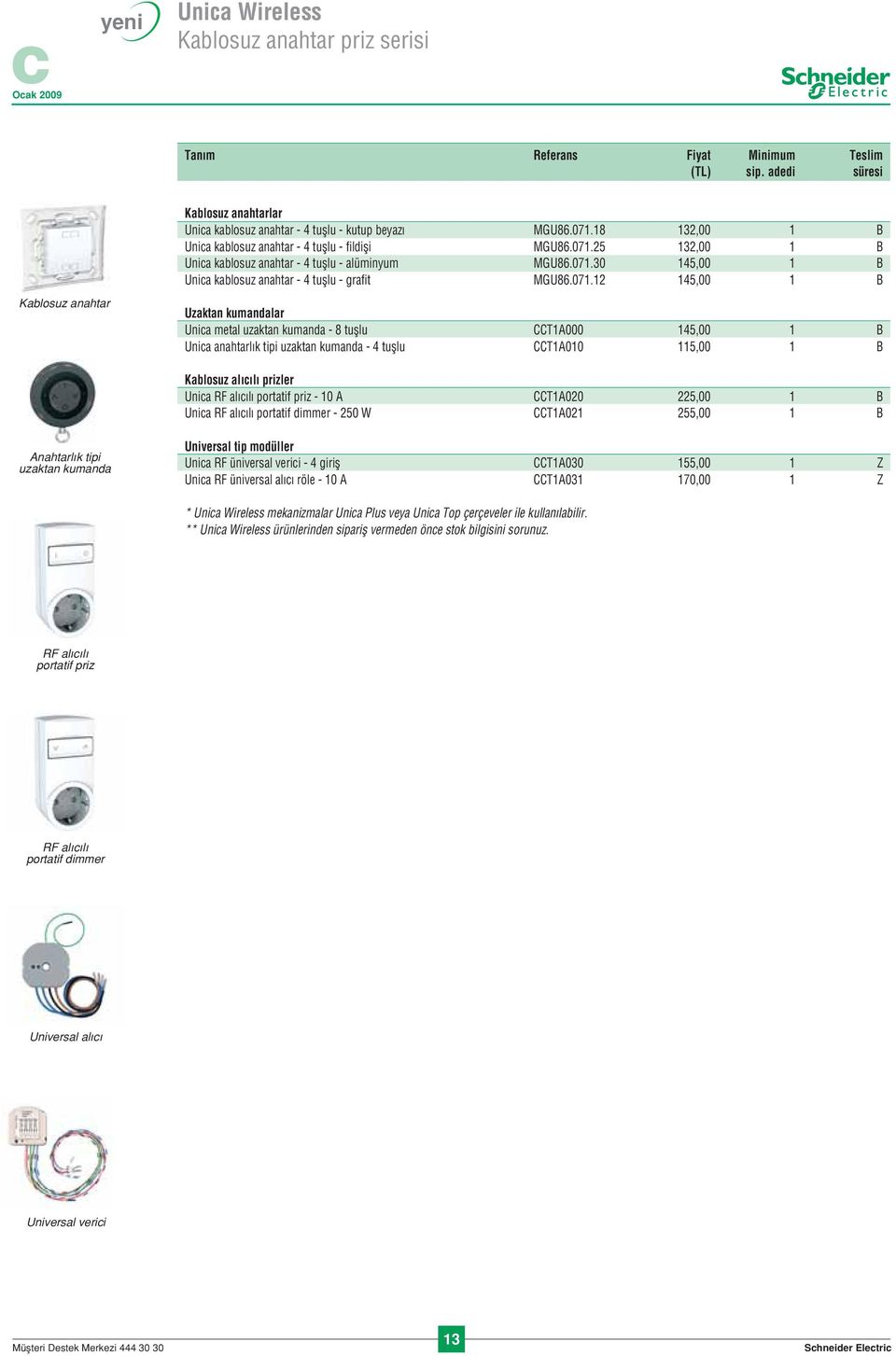 uzaktan kumanda - 4 tuşlu CCT1A010 115,00 1 B Kablosuz alıcılı prizler Unica RF alıcılı portatif priz - 10 A CCT1A020 225,00 1 B Unica RF alıcılı portatif dimmer - 250 W CCT1A021 255,00 1 B