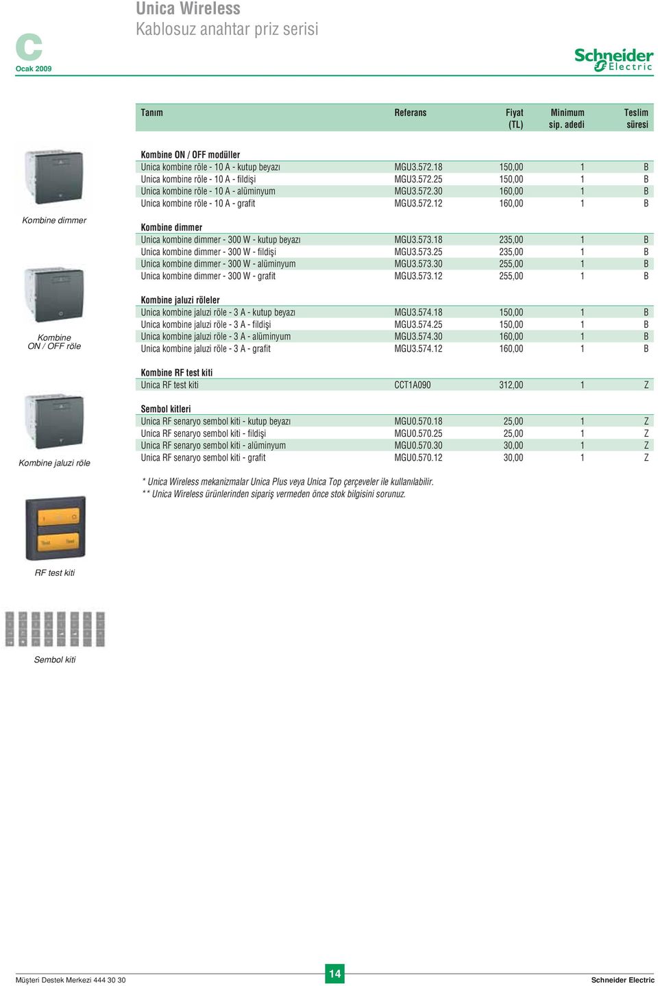 18 235,00 1 B Unica kombine dimmer - 300 W - fildişi MGU3.573.25 235,00 1 B Unica kombine dimmer - 300 W - alüminyum MGU3.573.30 255,00 1 B Unica kombine dimmer - 300 W - grafit MGU3.573.12 255,00 1 B Kombine jaluzi röleler Unica kombine jaluzi röle - 3 A - kutup beyazı MGU3.