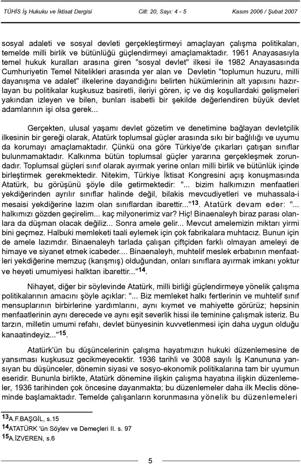 adalet" ilkelerine dayandýðýný belirten hükümlerinin alt yapýsýný hazýrlayan bu politikalar kuþkusuz basiretli, ileriyi gören, iç ve dýþ koþullardaki geliþmeleri yakýndan izleyen ve bilen, bunlarý