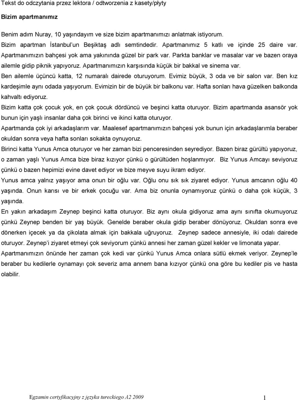 Parkta banklar ve masalar var ve bazen oraya ailemle gidip piknik yapıyoruz. Apartmanımızın karşısında küçük bir bakkal ve sinema var. Ben ailemle üçüncü katta, 12 numaralı dairede oturuyorum.