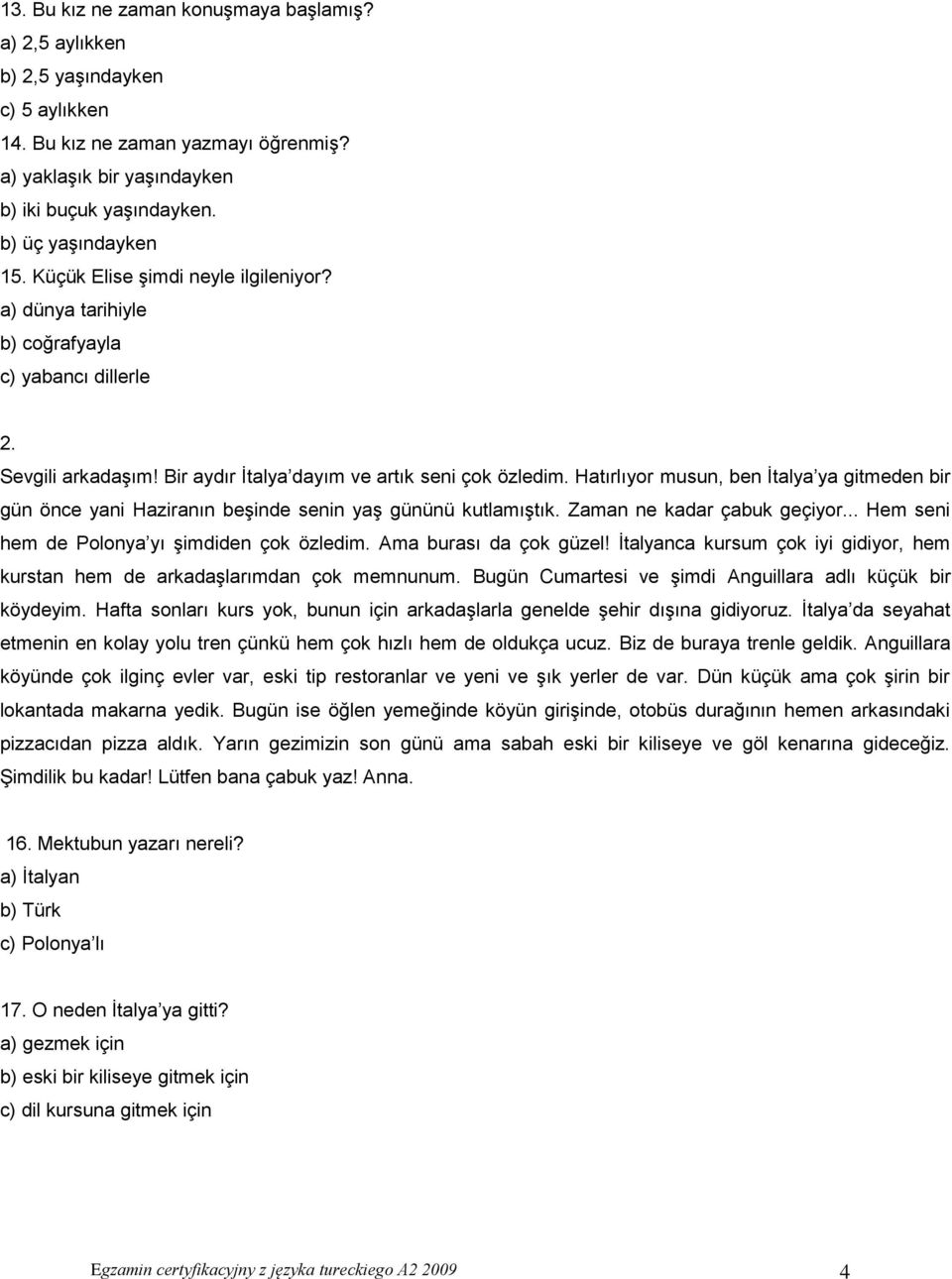 Hatırlıyor musun, ben İtalya ya gitmeden bir gün önce yani Haziranın beşinde senin yaş gününü kutlamıştık. Zaman ne kadar çabuk geçiyor... Hem seni hem de Polonya yı şimdiden çok özledim.