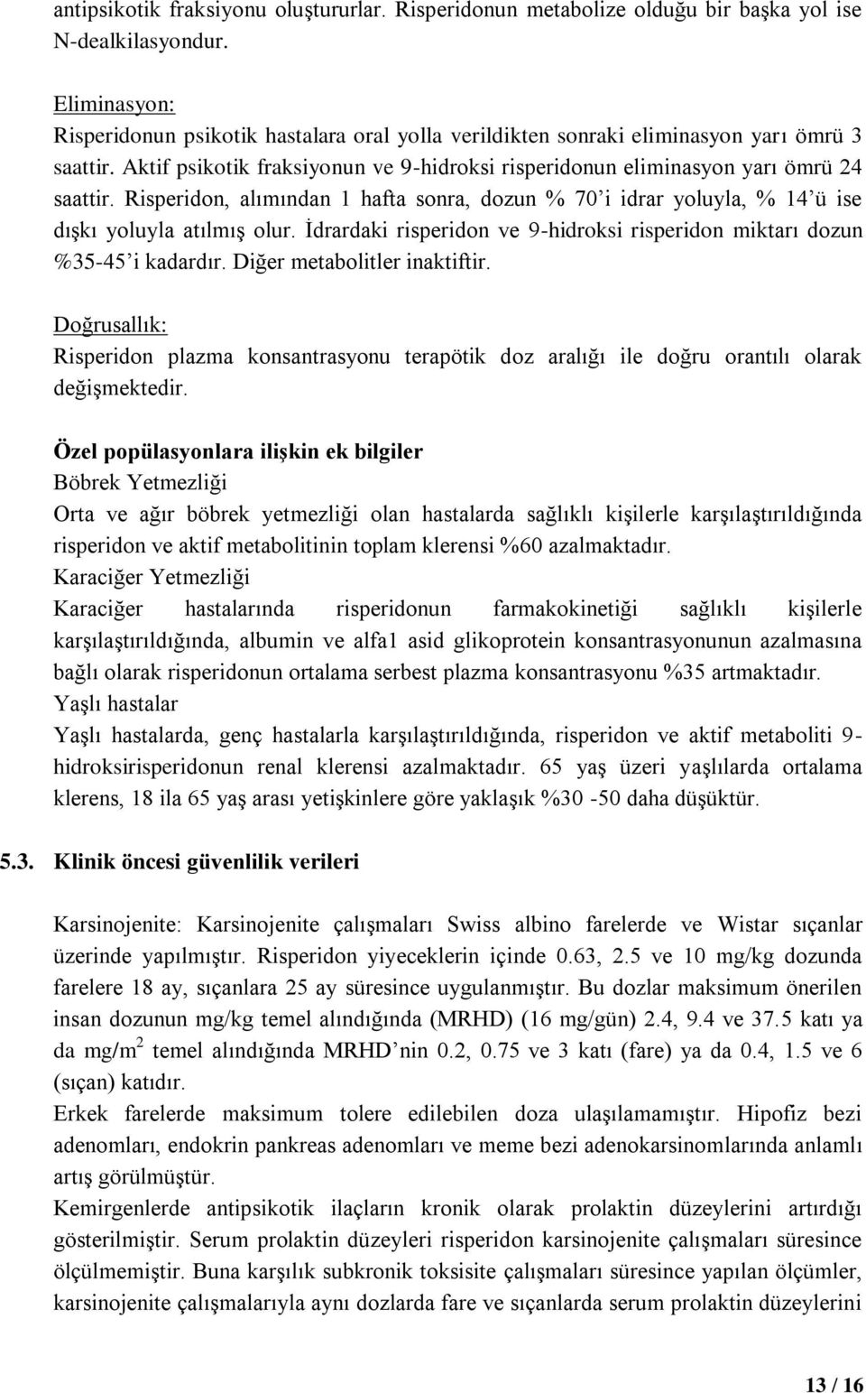 Risperidon, alımından 1 hafta sonra, dozun % 70 i idrar yoluyla, % 14 ü ise dışkı yoluyla atılmış olur. İdrardaki risperidon ve 9-hidroksi risperidon miktarı dozun %35-45 i kadardır.