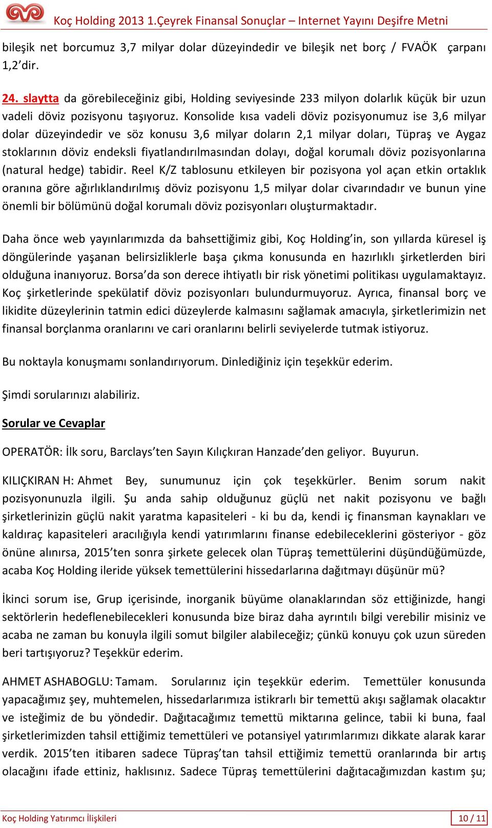 Konsolide kısa vadeli döviz pozisyonumuz ise 3,6 milyar dolar düzeyindedir ve söz konusu 3,6 milyar doların 2,1 milyar doları, Tüpraş ve Aygaz stoklarının döviz endeksli fiyatlandırılmasından dolayı,