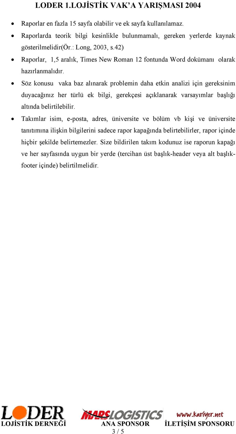 Söz konusu vaka baz alınarak problemin daha etkin analizi için gereksinim duyacağınız her türlü ek bilgi, gerekçesi açıklanarak varsayımlar başlığı altında belirtilebilir.