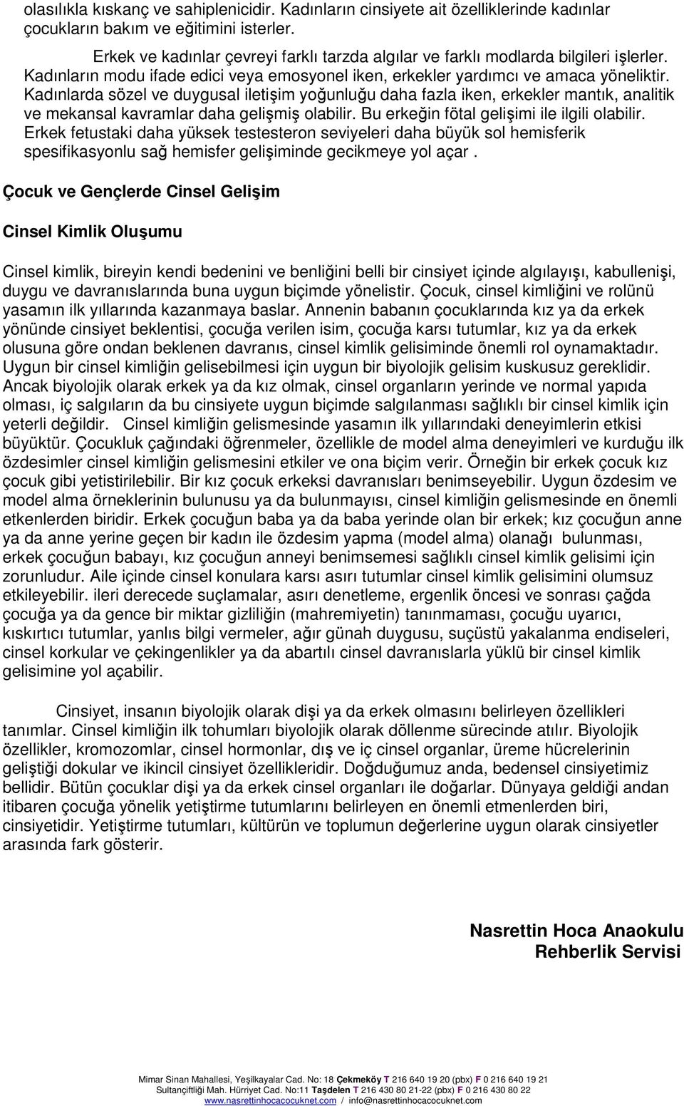 Kadınlarda sözel ve duygusal iletişim yoğunluğu daha fazla iken, erkekler mantık, analitik ve mekansal kavramlar daha gelişmiş olabilir. Bu erkeğin fötal gelişimi ile ilgili olabilir.