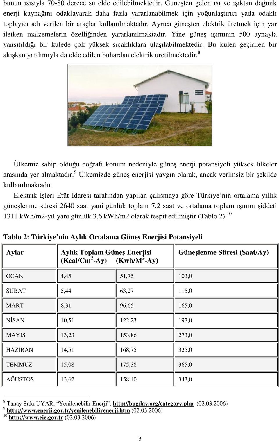 Ayrıca güneşten elektrik üretmek için yar iletken malzemelerin özelliğinden yararlanılmaktadır. Yine güneş ışımının 500 aynayla yansıtıldığı bir kulede çok yüksek sıcaklıklara ulaşılabilmektedir.