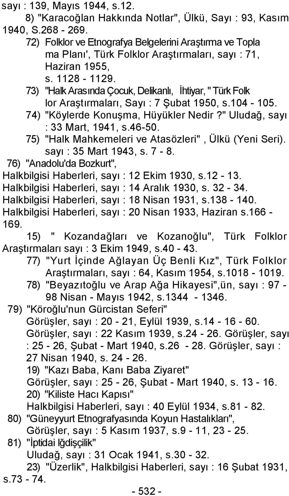 73) "Halk Arasında Çocuk, Delikanlı, İhtiyar, " Türk Folk lor Araştırmaları, Sayı : 7 Şubat 1950, s.104-105. 74) "Köylerde Konuşma, Hüyükler Nedir?" Uludağ, sayı : 33 Mart, 1941, s.46-50.