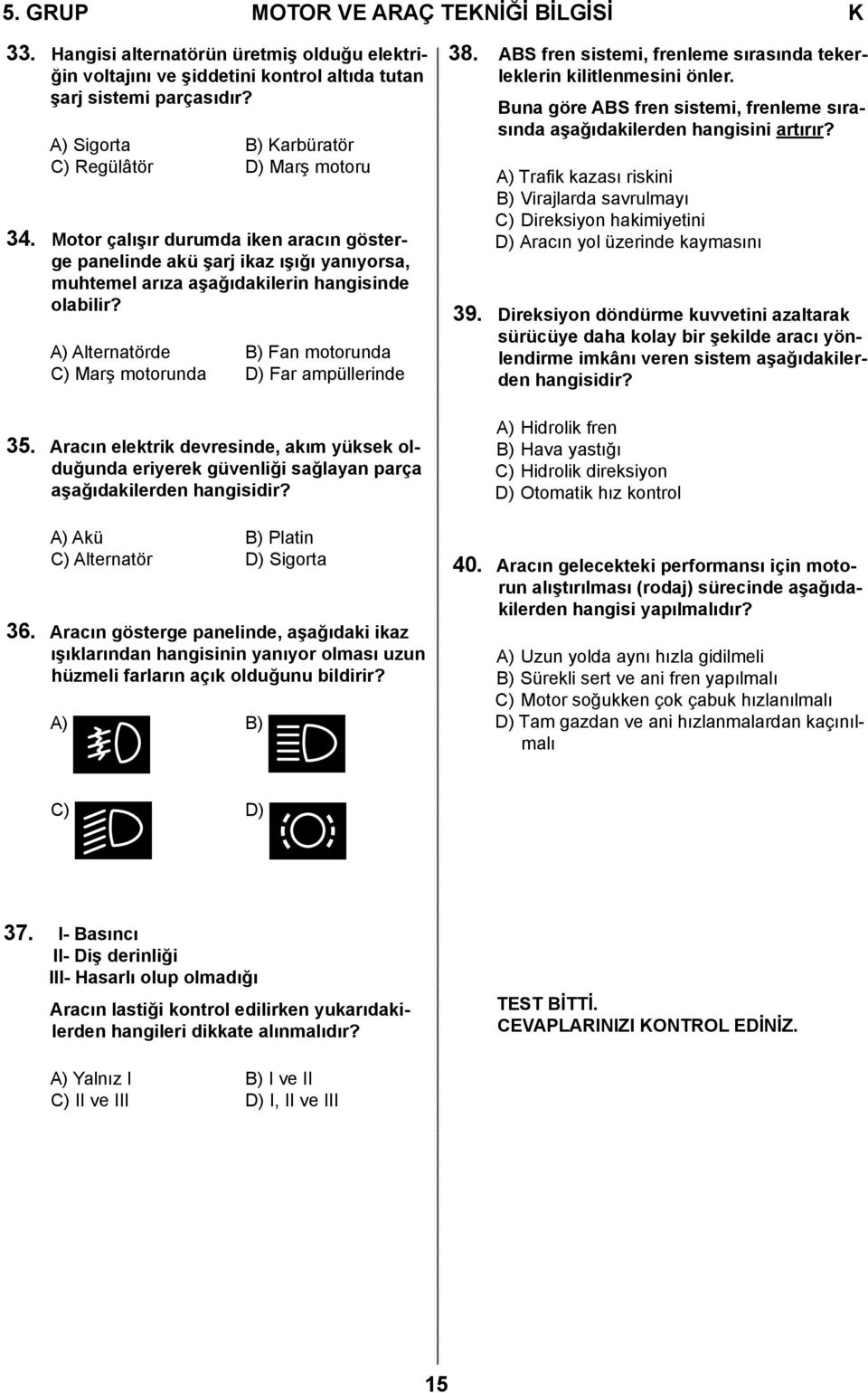 A) Alternatörde B) Fan motorunda C) Marş motorunda D) Far ampüllerinde 35. Aracın elektrik devresinde, akım yüksek olduğunda eriyerek güvenliği sağlayan parça aşağıdakilerden hangisidir?