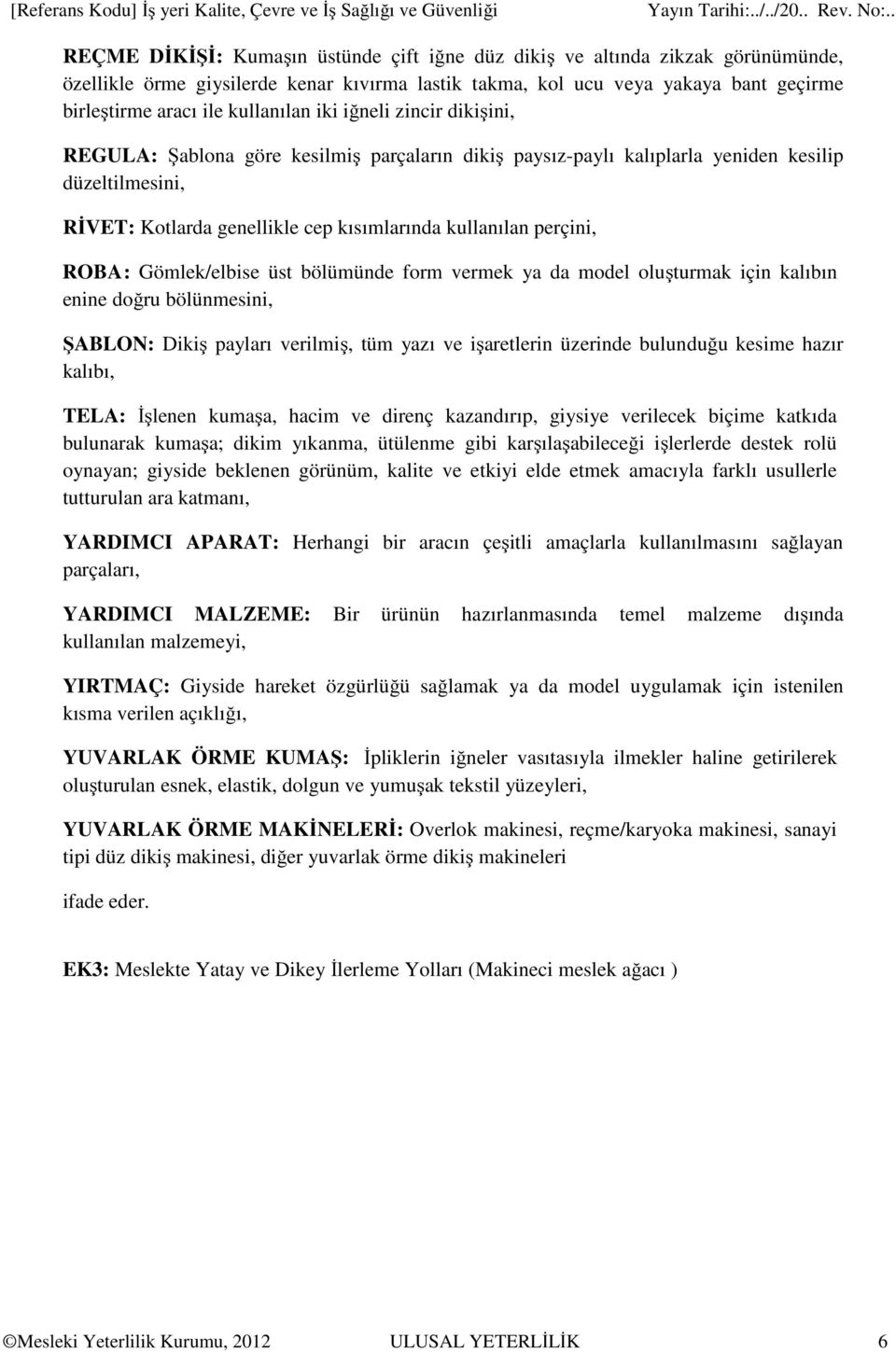 RİVET: Kotlarda genellikle cep kısımlarında kullanılan perçini, ROBA : Gömlek/elbise üst bölümünde form vermek ya da model oluşturmak için kalıbın enine doğru bölünmesini, ŞABLON: Dikiş payları