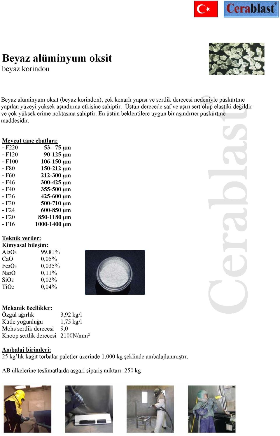 Mevcut tane ebatları: - F220 53-75 µm - F120 90-125 µm - F100 106-150 µm - F80 150-212 µm - F60 212-300 µm - F46 300-425 µm - F40 355-500 µm - F36 425-600 µm - F30 500-710 µm - F24 600-850 µm - F20