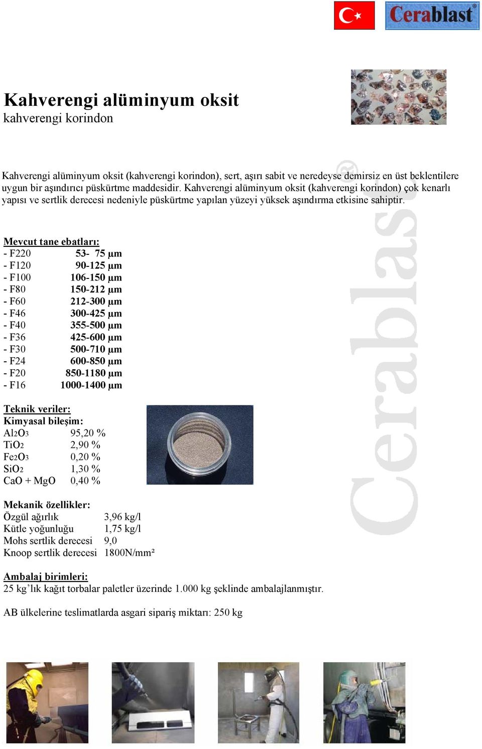 Mevcut tane ebatları: - F220 53-75 µm - F120 90-125 µm - F100 106-150 µm - F80 150-212 µm - F60 212-300 µm - F46 300-425 µm - F40 355-500 µm - F36 425-600 µm - F30 500-710 µm - F24 600-850 µm - F20