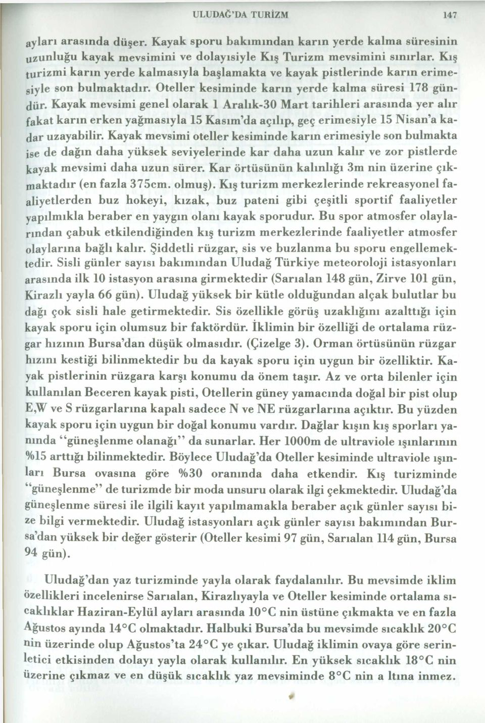 Kayak mevsimi genel olarak 1 Aralık-30 Mart tarihleri arasında yer alır fakat karın erken yağmasıyla 15 Kasım da açılıp, geç erimesiyle 15 Nisan a kadar uzayabilir.