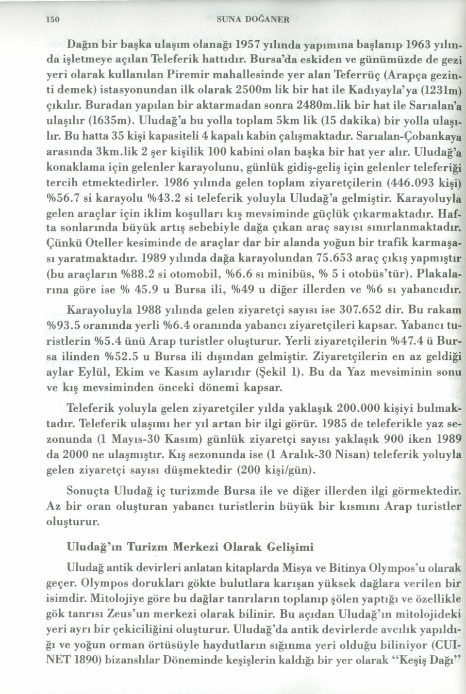 Buradan yapılan bir aktarmadan sonra 2480m.lik bir hat ile Sarıalan a ulaşılır (1635m). Uludağ a bu yolla toplam 5km lik (15 dakika) bir yolla ulaşılır.