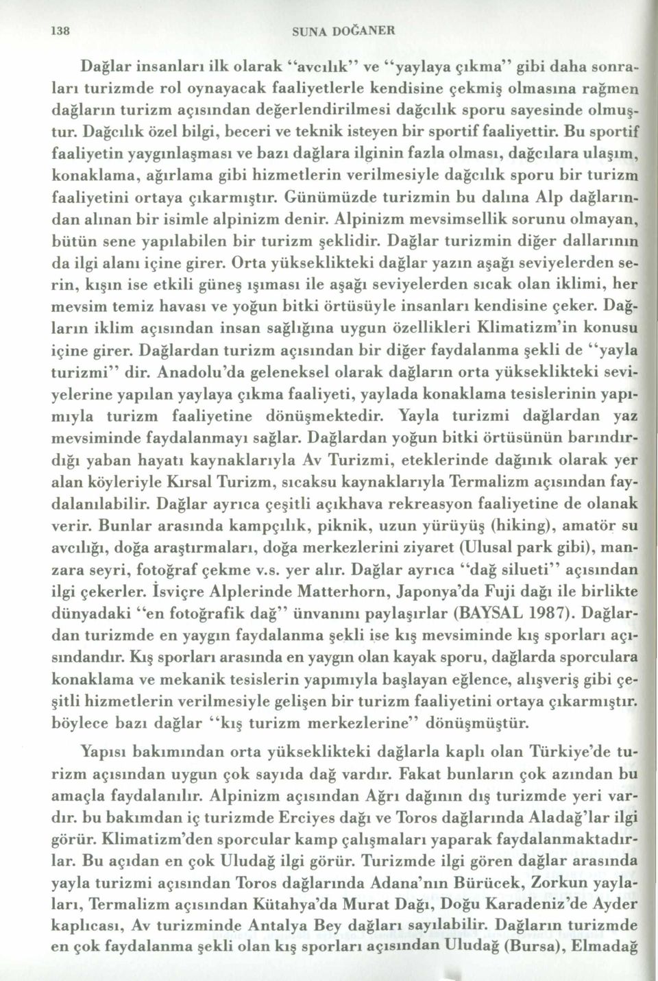 Bu sportif faaliyetin yaygınlaşması ve bazı dağlara ilginin fazla olması, dağcılara ulaşım, konaklama, ağırlama gibi hizmetlerin verilmesiyle dağcılık sporu bir turizm faaliyetini ortaya çıkarmıştır.