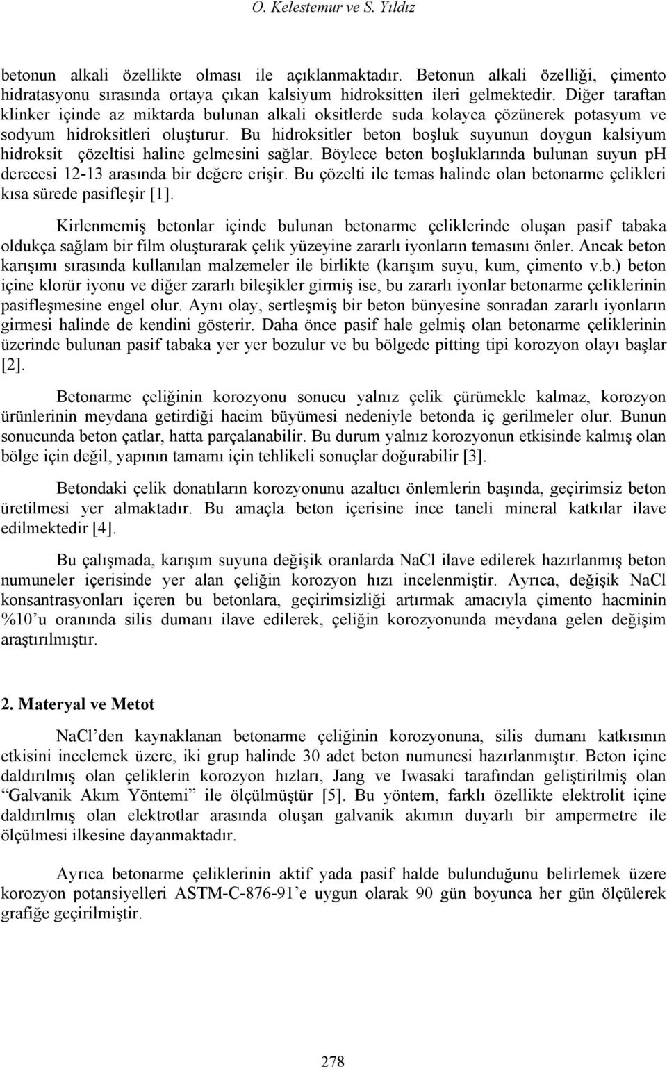 Bu hidroksitler beton boşluk suyunun doygun kalsiyum hidroksit çözeltisi haline gelmesini sağlar. Böylece beton boşluklarında bulunan suyun ph derecesi 12-13 arasında bir değere erişir.