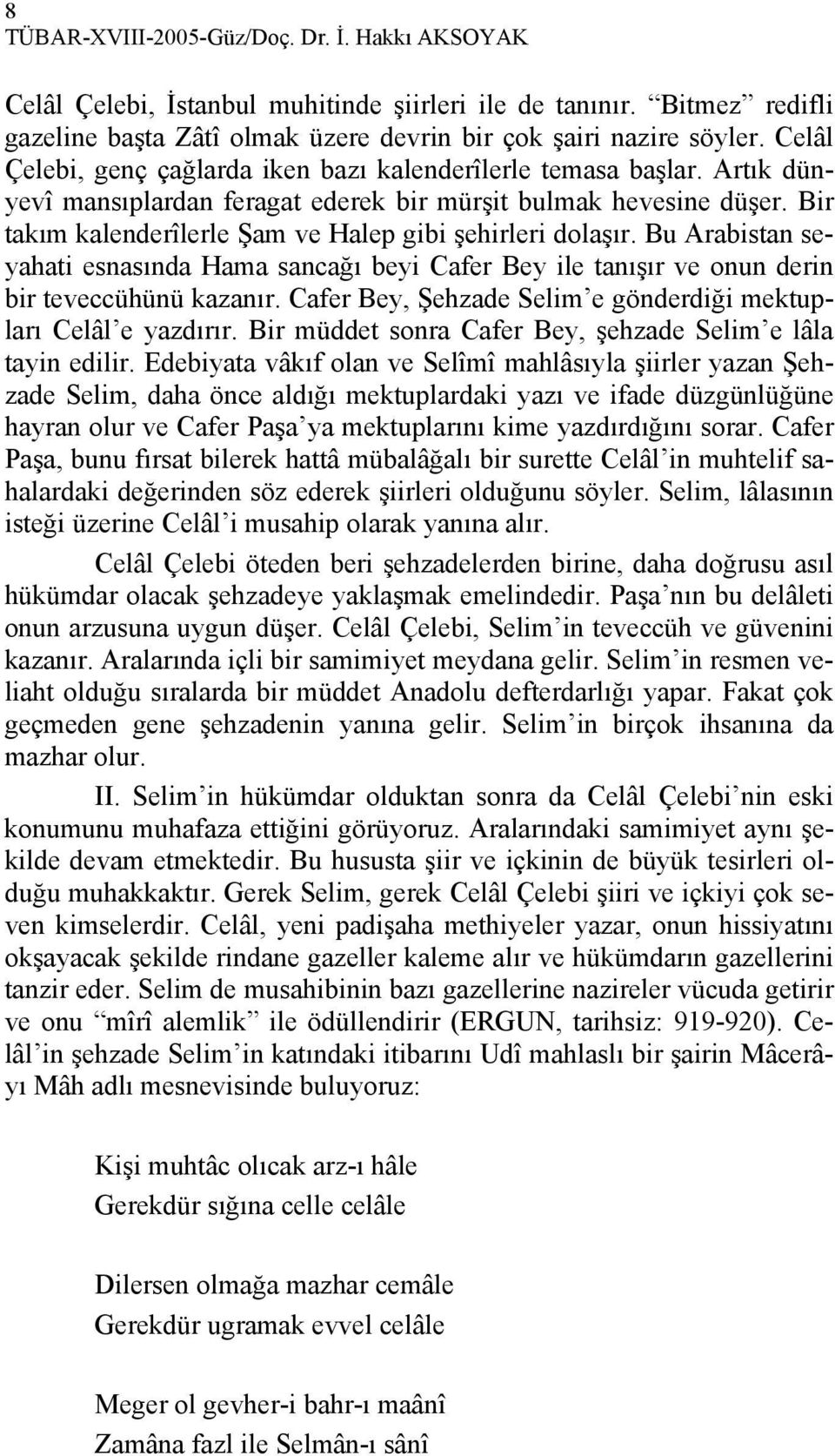 Bir takım kalenderîlerle Şam ve Halep gibi şehirleri dolaşır. Bu Arabistan seyahati esnasında Hama sancağı beyi Cafer Bey ile tanışır ve onun derin bir teveccühünü kazanır.