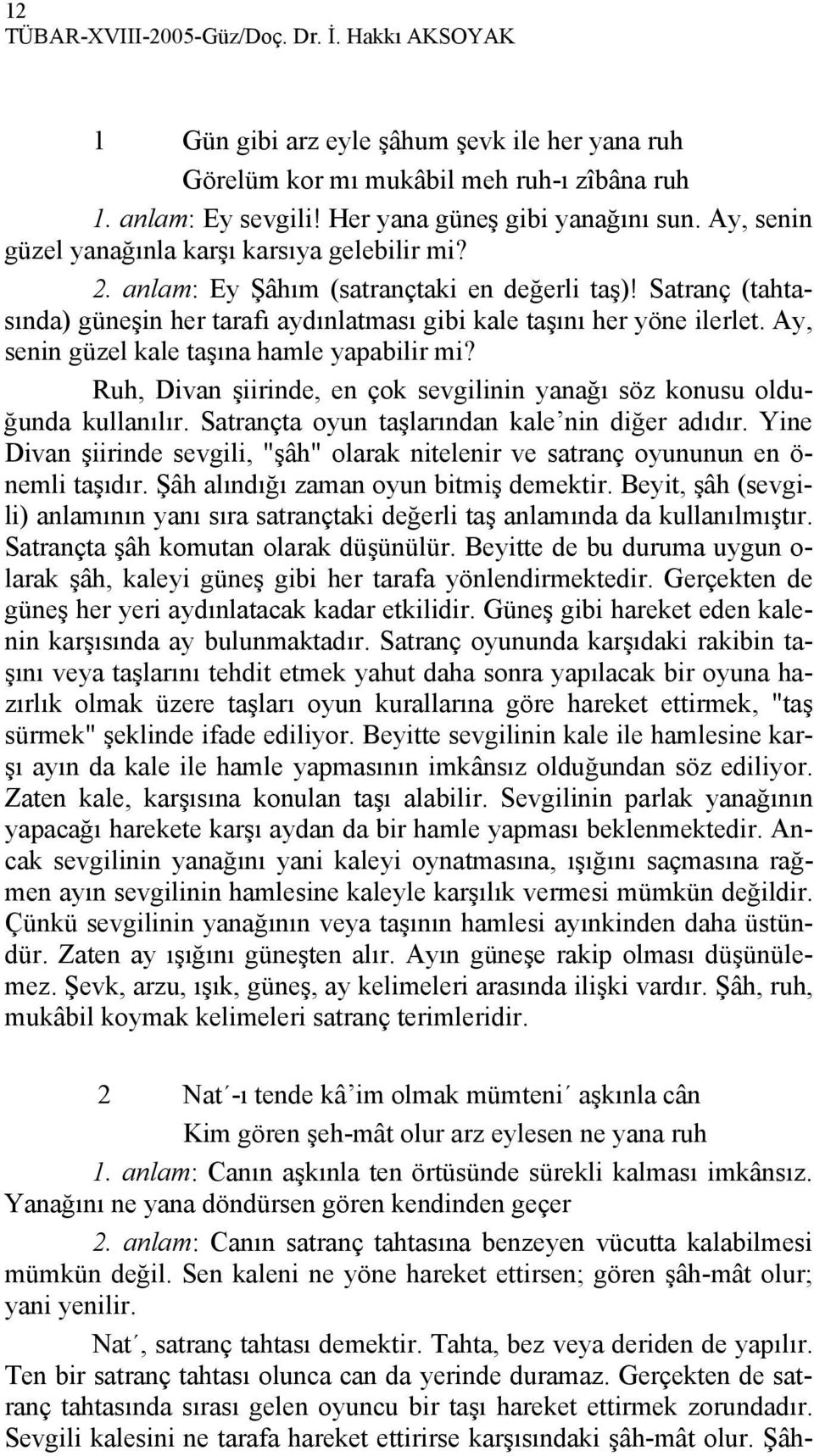 Ay, senin güzel kale taşına hamle yapabilir mi? Ruh, Divan şiirinde, en çok sevgilinin yanağı söz konusu olduğunda kullanılır. Satrançta oyun taşlarından kale nin diğer adıdır.