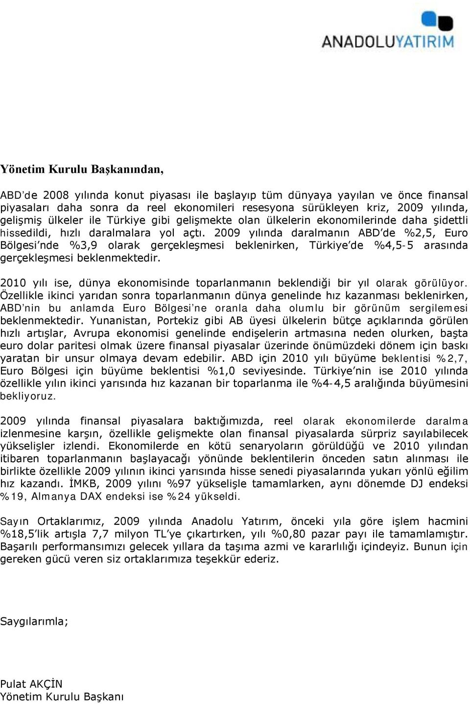 2009 yılında daralmanın ABD de %2,5, Euro Bölgesi nde %3,9 olarak gerçekleşmesi beklenirken, Türkiye de %4,5-5 arasında gerçekleşmesi beklenmektedir.