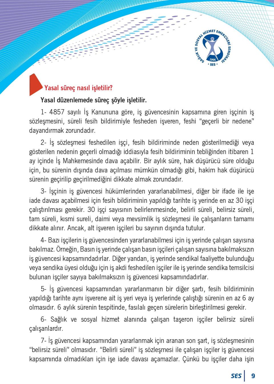 2- İş sözleşmesi feshedilen işçi, fesih bildiriminde neden gösterilmediği veya gösterilen nedenin geçerli olmadığı iddiasıyla fesih bildiriminin tebliğinden itibaren 1 ay içinde İş Mahkemesinde dava