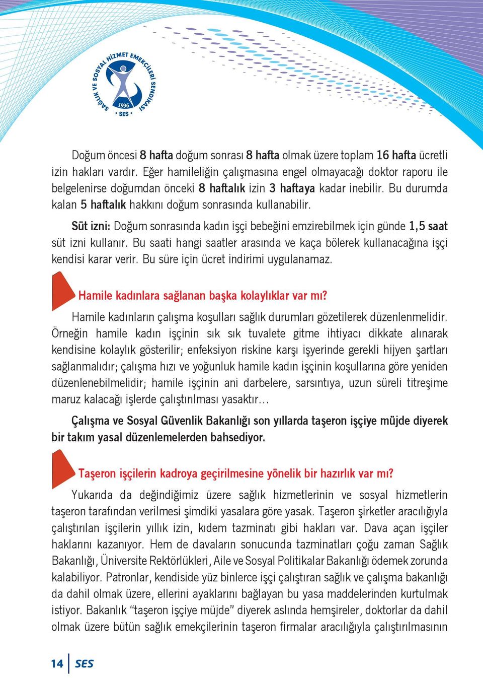 Bu durumda kalan 5 haftalık hakkını doğum sonrasında kullanabilir. Süt izni: Doğum sonrasında kadın işçi bebeğini emzirebilmek için günde 1,5 saat süt izni kullanır.