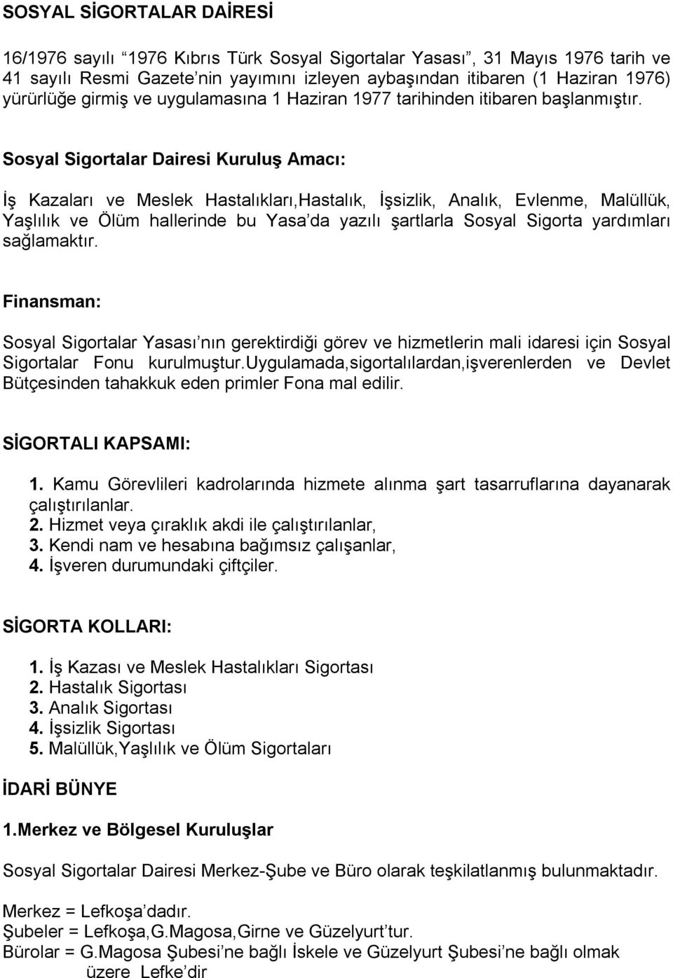 Sosyal Sigortalar Dairesi Kuruluş Amacı: İş Kazaları ve Meslek Hastalıkları,Hastalık, İşsizlik, Analık, Evlenme, Malüllük, Yaşlılık ve Ölüm hallerinde bu Yasa da yazılı şartlarla Sosyal Sigorta