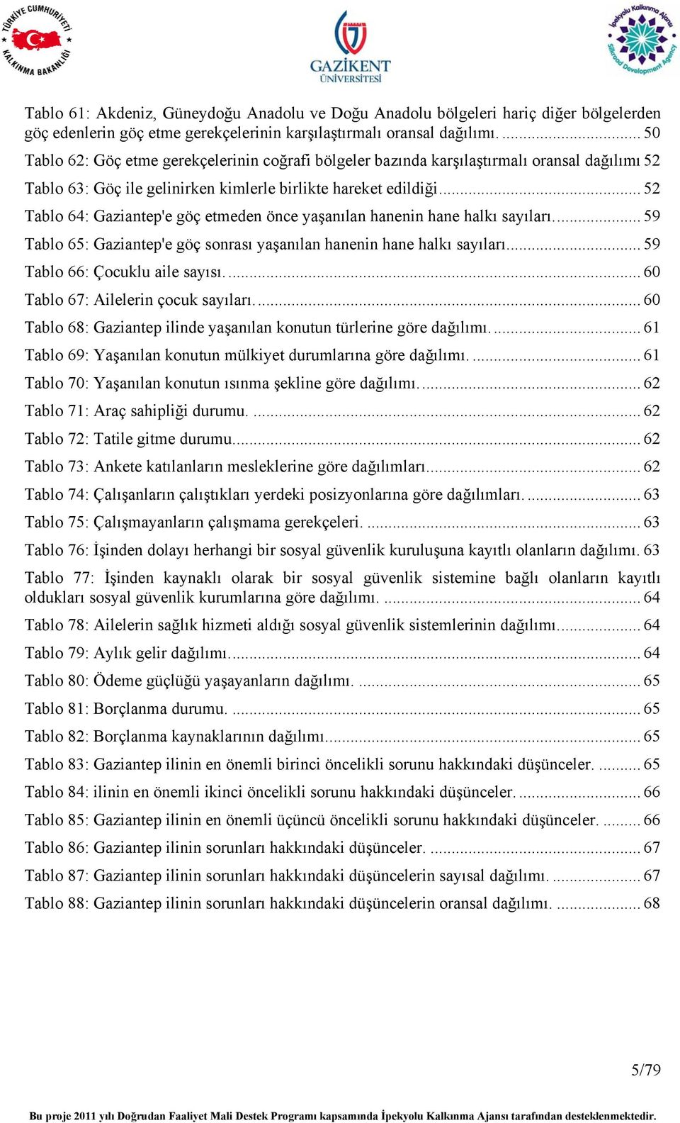 .. 52 Tablo 64: Gaziantep'e göç etmeden önce yaşanılan hanenin hane halkı sayıları... 59 Tablo 65: Gaziantep'e göç sonrası yaşanılan hanenin hane halkı sayıları... 59 Tablo 66: Çocuklu aile sayısı.