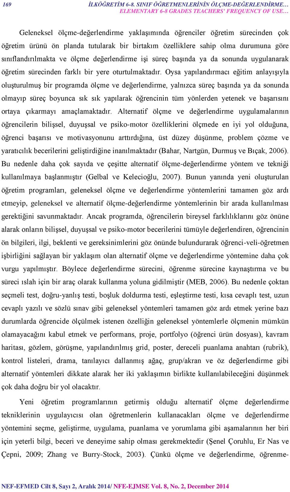 tutularak bir birtakım özelliklere sahip olma durumuna göre sınıflandırılmakta ve ölçme değerlendirme işi süreç başında ya da sonunda uygulanarak öğretim sürecinden farklı bir yere oturtulmaktadır.