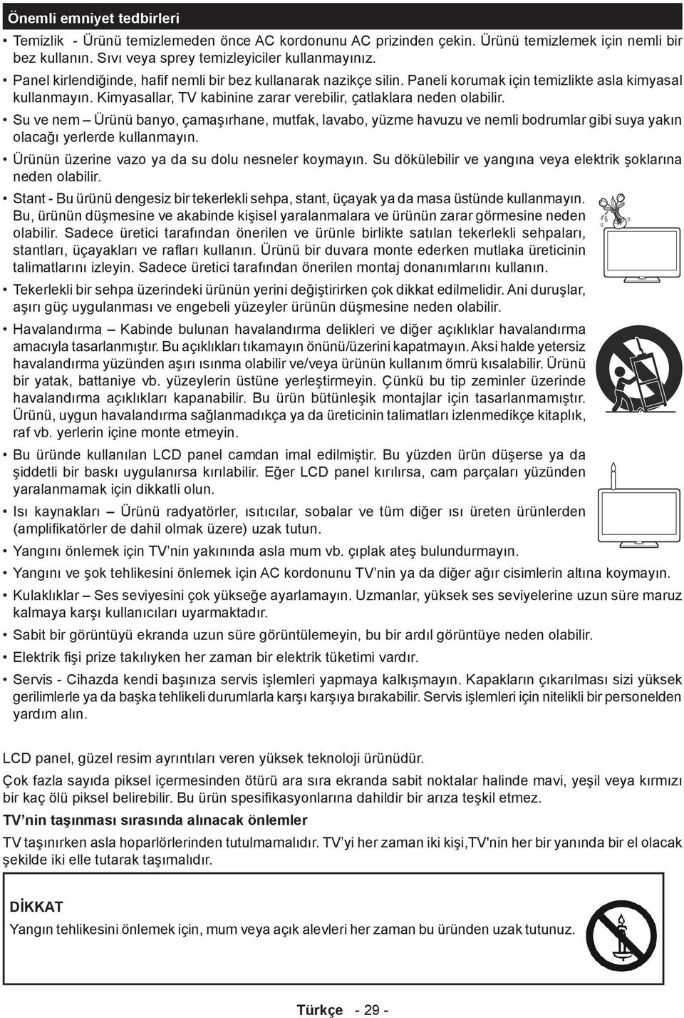 Su ve nem Ürünü banyo, çamaşırhane, mutfak, lavabo, yüzme havuzu ve nemli bodrumlar gibi suya yakın olacağı yerlerde kullanmayın. Ürünün üzerine vazo ya da su dolu nesneler koymayın.