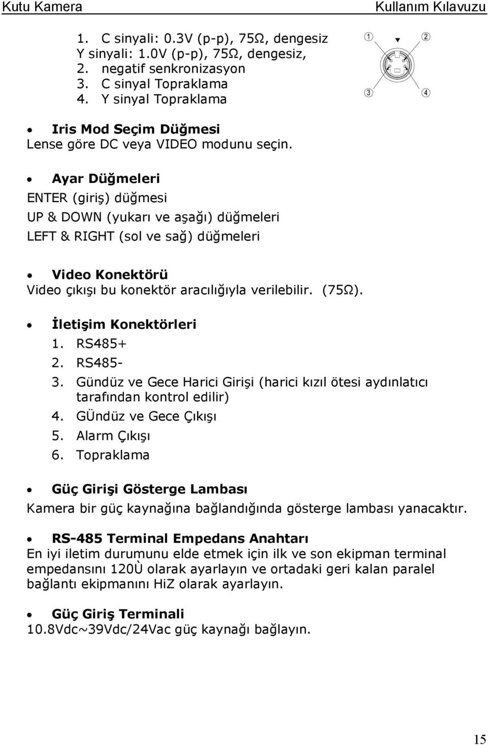 Ayar Düğmeleri ENTER (giriş) düğmesi UP & DOWN (yukarı ve aşağı) düğmeleri LEFT & RIGHT (sol ve sağ) düğmeleri Video Konektörü Video çıkışı bu konektör aracılığıyla verilebilir. (75Ω).