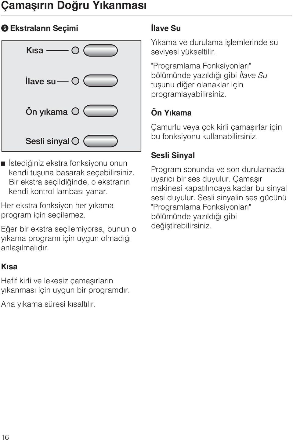 Ýstediðiniz ekstra fonksiyonu onun kendi tuþuna basarak seçebilirsiniz. Bir ekstra seçildiðinde, o ekstranýn kendi kontrol lambasý yanar. Her ekstra fonksiyon her yýkama program için seçilemez.