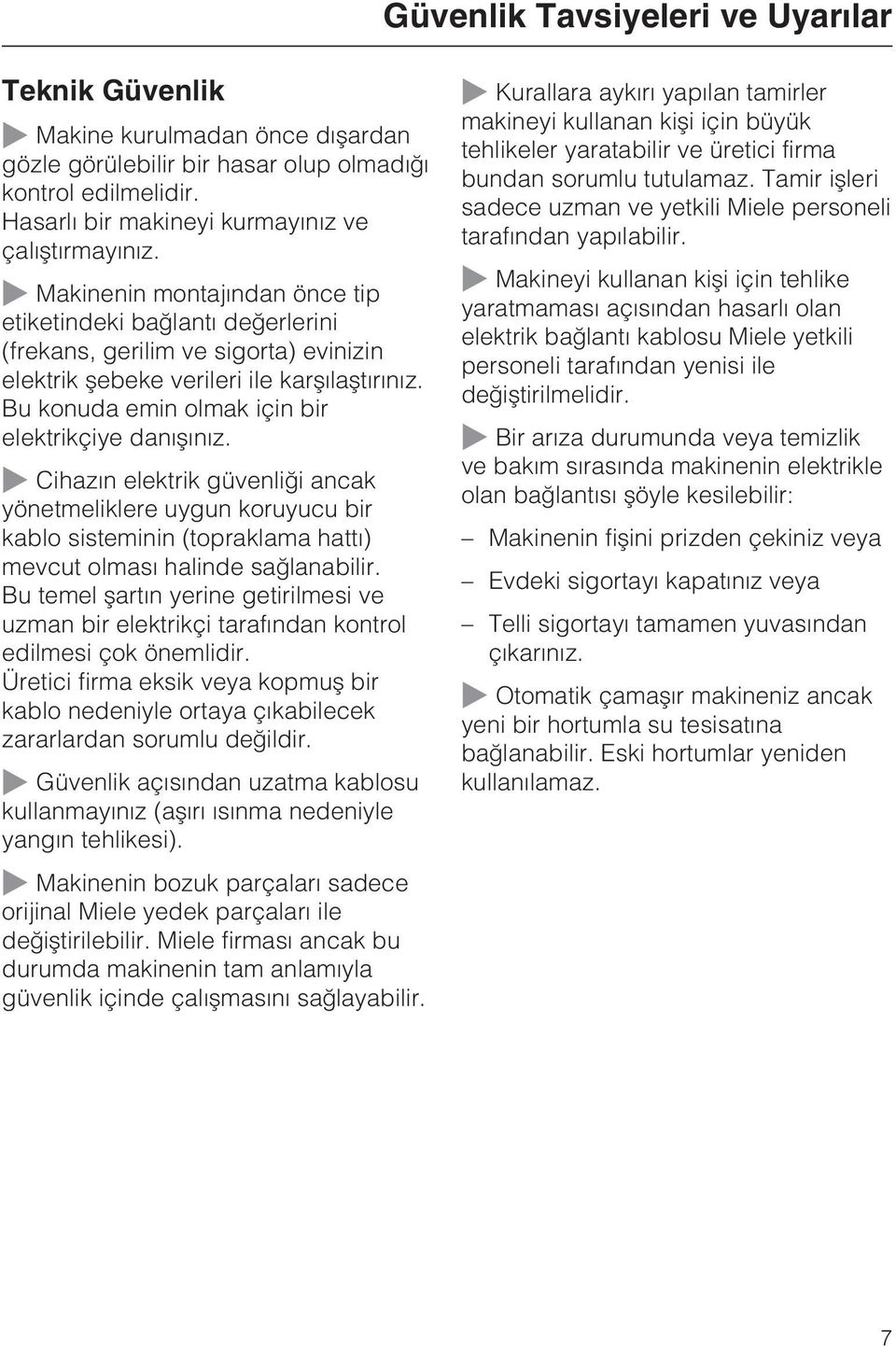 Bu konuda emin olmak için bir elektrikçiye danýþýnýz. Cihazýn elektrik güvenliði ancak yönetmeliklere uygun koruyucu bir kablo sisteminin (topraklama hattý) mevcut olmasý halinde saðlanabilir.