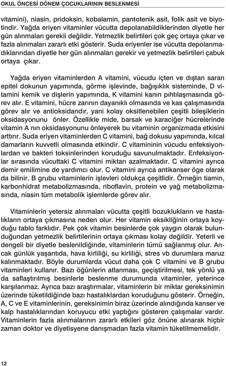 Suda eriyenler ise vücutta depolanmadıklarından diyetle her gün alınmaları gerekir ve yetmezlik belirtileri çabuk ortaya çıkar.