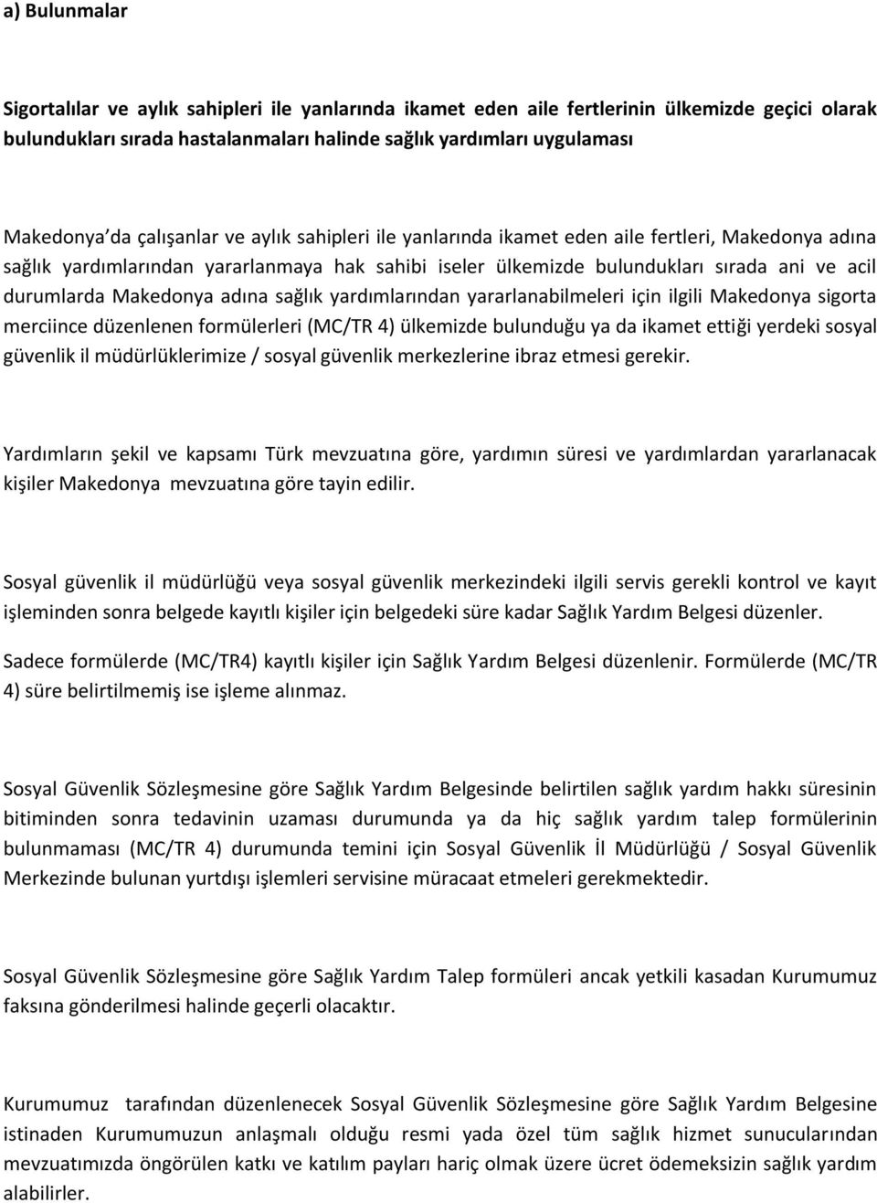 Makedonya adına sağlık yardımlarından yararlanabilmeleri için ilgili Makedonya sigorta merciince düzenlenen formülerleri (MC/TR 4) ülkemizde bulunduğu ya da ikamet ettiği yerdeki sosyal güvenlik il