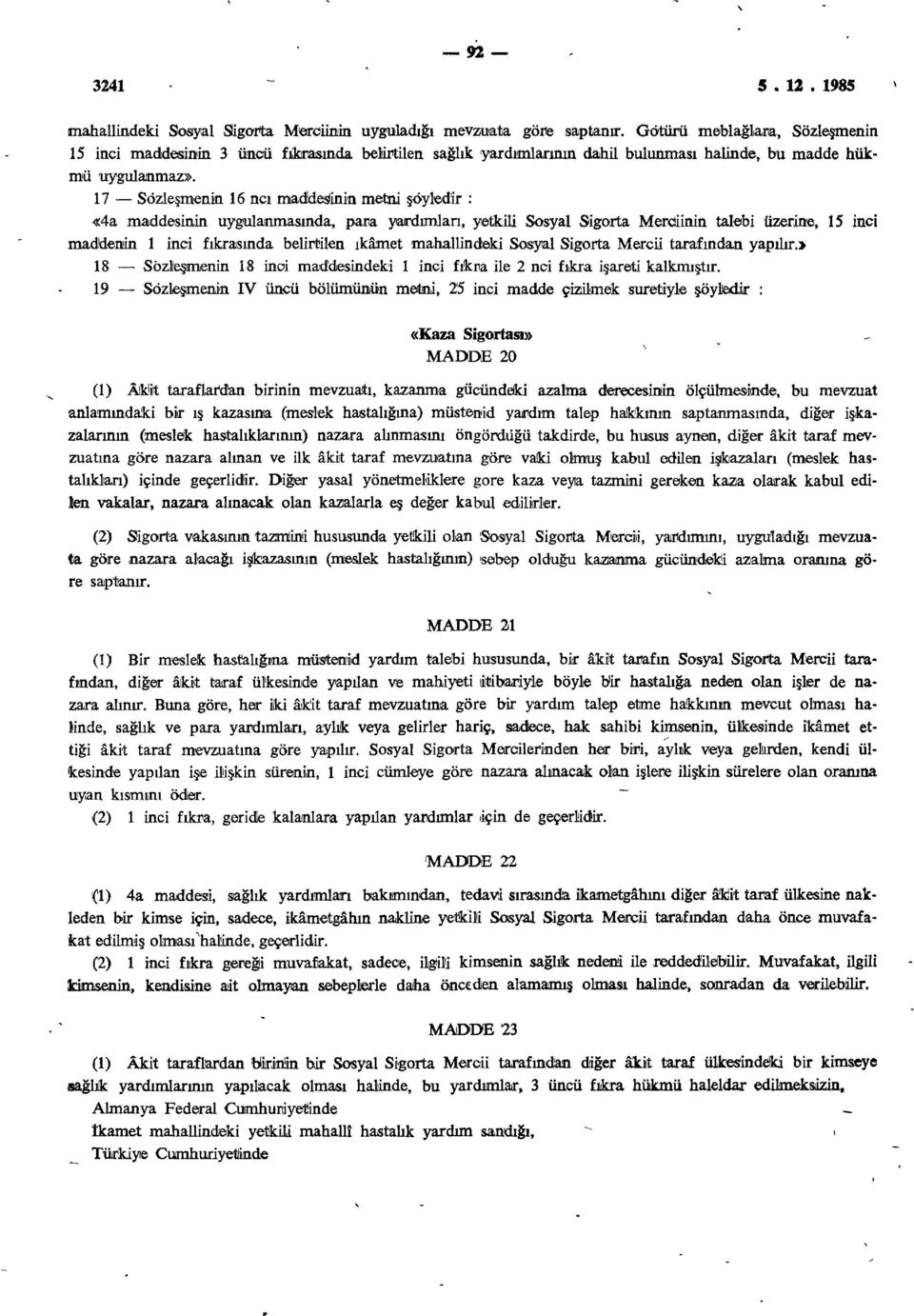 17 Sözleşmenin 16 ncı maddesinin metni şöyledir : «4a maddesinin uygulanmasında, para yardımları, yetkili Sosyal Sigorta Merciinin talebi üzerine, 15 inci maddemin 1 inci fıkrasında belirtilen ikâmet