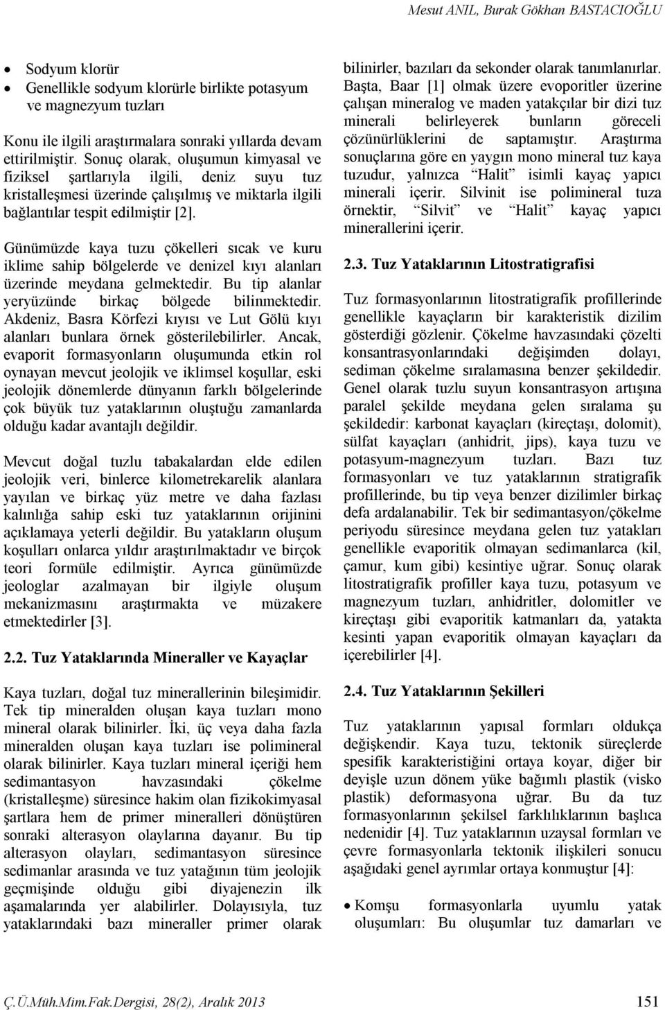 Günümüzde kaya tuzu çökelleri sıcak ve kuru iklime sahip bölgelerde ve denizel kıyı alanları üzerinde meydana gelmektedir. Bu tip alanlar yeryüzünde birkaç bölgede bilinmektedir.