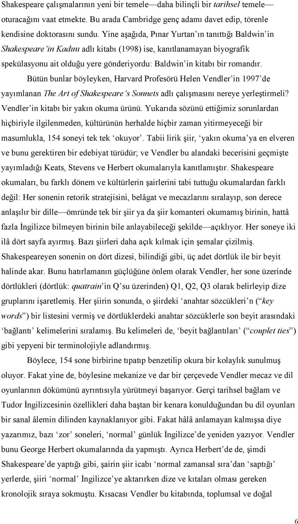 Bütün bunlar böyleyken, Harvard Profesörü Helen Vendler in 1997 de yayõmlanan The Art of Shakespeare s Sonnets adlõ çalõşmasõnõ nereye yerleştirmeli? Vendler in kitabõ bir yakõn okuma ürünü.