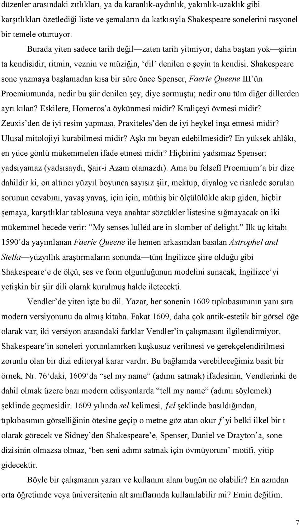 Shakespeare sone yazmaya başlamadan kõsa bir süre önce Spenser, Faerie Queene III ün Proemiumunda, nedir bu şiir denilen şey, diye sormuştu; nedir onu tüm diğer dillerden ayrõ kõlan?