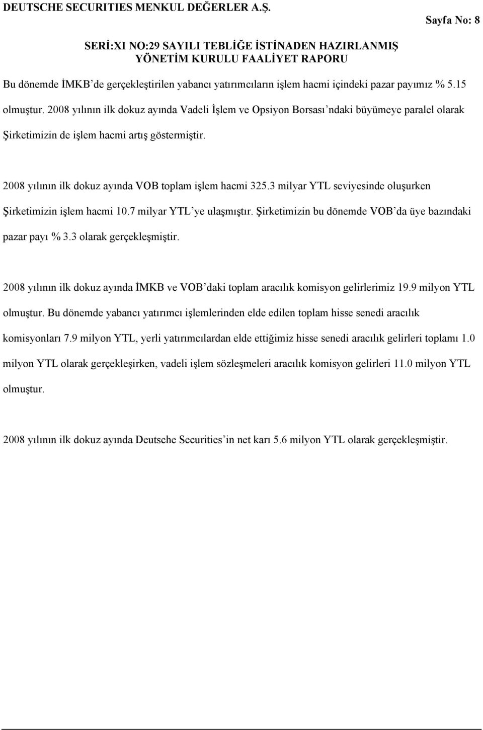 15 olmuştur. 2008 yılının ilk dokuz ayında Vadeli İşlem ve Opsiyon Borsası ndaki büyümeye paralel olarak Şirketimizin de işlem hacmi artış göstermiştir.